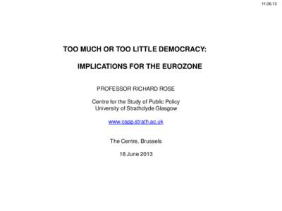 [removed]TOO MUCH OR TOO LITTLE DEMOCRACY: IMPLICATIONS FOR THE EUROZONE PROFESSOR RICHARD ROSE Centre for the Study of Public Policy