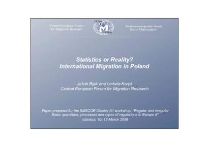 Statistics or Reality? International Migration in Poland Jakub Bijak and Izabela Koryś Central European Forum for Migration Research  Paper prepared for the IMISCOE Cluster A1 workshop: “Regular and irregular