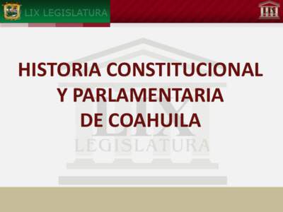 HISTORIA CONSTITUCIONAL Y PARLAMENTARIA DE COAHUILA HISTORIA CONSTITUCIONAL Y PARLAMENTARIA DE COAHUILA