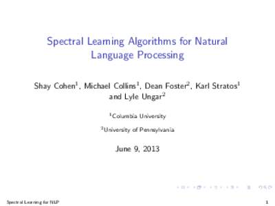 Spectral Learning Algorithms for Natural Language Processing Shay Cohen1 , Michael Collins1 , Dean Foster2 , Karl Stratos1 and Lyle Ungar2 1 Columbia 2 University