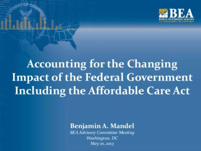 Accounting for the Changing Impact of the Federal Government Including the Affordable Care Act Benjamin A. Mandel BEA Advisory Committee Meeting Washington, DC