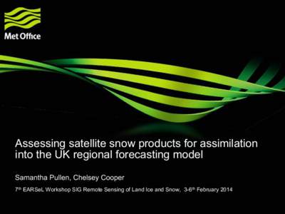 Assessing satellite snow products for assimilation into the UK regional forecasting model Samantha Pullen, Chelsey Cooper 7th EARSeL Workshop SIG Remote Sensing of Land Ice and Snow, 3-6th February 2014 © Crown copyrigh