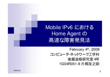 Mobile IPv6 における Home Agent の 高速な障害発見法 February 4th, 2008 コンピュータ・ネットワーク工学科 後藤滋樹研究室４年