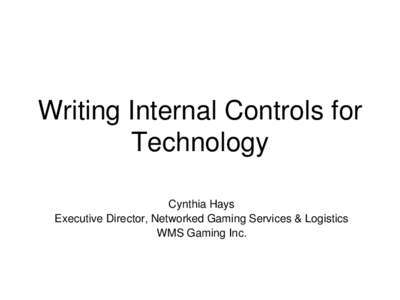Writing Internal Controls for Technology Cynthia Hays Executive Director, Networked Gaming Services & Logistics WMS Gaming Inc.