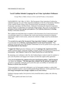 FOR IMMEDIATE RELEASE  Local Coalition Submits Language for an Urban Agriculture Ordinance Groups Want to Make it Easier to Grow and Sell Produce in Sacramento SACRAMENTO, Calif. (May 14, 2014) – The Sacramento Urban A