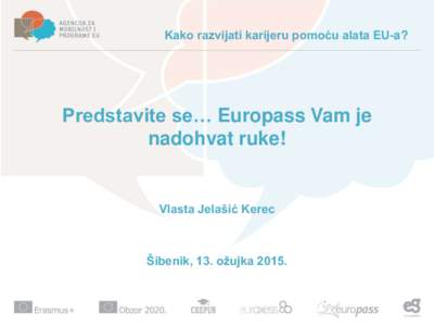 Kako razvijati karijeru pomoću alata EU-a?  Predstavite se… Europass Vam je nadohvat ruke!  Vlasta Jelašić Kerec