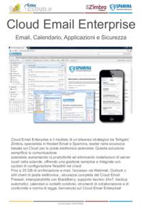 Cloud Email Enterprise Email, Calendario, Applicazioni e Sicurezza 	
   Cloud Email Enterprise è il risultato di un’alleanza strategica tra Telligent Zimbra, specialista in Hosted Email e Spamina, leader nella sicure