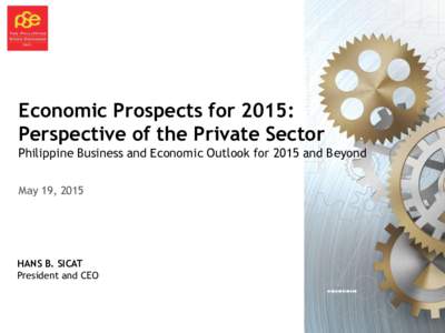 Economic Prospects for 2015: Perspective of the Private Sector Philippine Business and Economic Outlook for 2015 and Beyond May 19, 2015  HANS B. SICAT