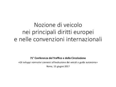 Nozione di veicolo nei principali diritti europei e nelle convenzioni internazionali 71° Conferenza del Traffico e della Circolazione «Gli sviluppi normativi connessi all’evoluzione dei veicoli a guida autonoma» Rom