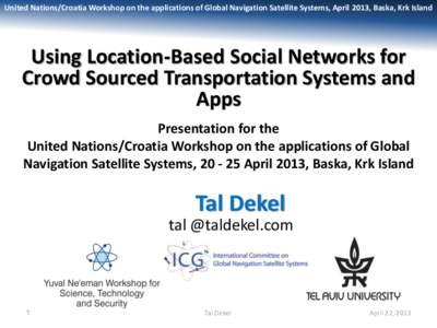 United Nations/Croatia Workshop on the applications of Global Navigation Satellite Systems, April 2013, Baska, Krk Island  Using Location-Based Social Networks for Crowd Sourced Transportation Systems and Apps Presentati