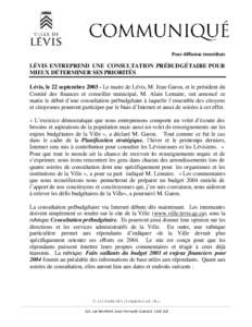 Pour diffusion immédiate  LÉVIS ENTREPREND UNE CONSULTATION PRÉBUDGÉTAIRE POUR MIEUX DÉTERMINER SES PRIORITÉS Lévis, le 22 septembre[removed]Le maire de Lévis, M. Jean Garon, et le président du Comité des financ