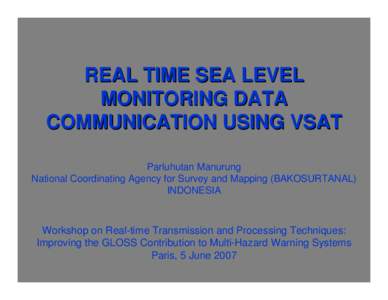 REAL TIME SEA LEVEL MONITORING DATA COMMUNICATION USING VSAT Parluhutan Manurung National Coordinating Agency for Survey and Mapping (BAKOSURTANAL) INDONESIA