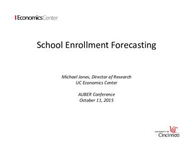 School Enrollment Forecasting  Michael Jones, Director of Research UC Economics Center AUBER Conference October 11, 2015