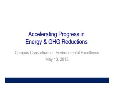 Accelerating Progress in Energy & GHG Reductions Campus Consortium on Environmental Excellence May 13, 2013  Agenda