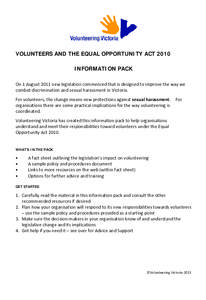 VOLUNTEERS AND THE EQUAL OPPORTUNITY ACT 2010 INFORMATION PACK On 1 August 2011 new legislation commenced that is designed to improve the way we combat discrimination and sexual harassment in Victoria. For volunteers, th