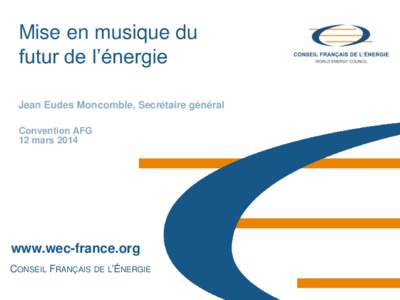 Mise en musique du futur de l’énergie Jean Eudes Moncomble, Secrétaire général Convention AFG 12 mars 2014