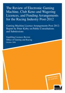 The Review of Electronic Gaming Machine, Club Keno and Wagering Licences, and Funding Arrangements for the Racing Industry Post-2012 Gaming Machine Licence Arrangements Post-2012: Report by Peter Kirby on Public Consulta