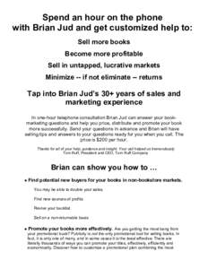 Spend an hour on the phone with Brian Jud and get customized help to: Sell more books Become more profitable Sell in untapped, lucrative markets Minimize -- if not eliminate -- returns