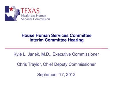 House Human Services Committee Interim Committee Hearing Kyle L. Janek, M.D., Executive Commissioner Chris Traylor, Chief Deputy Commissioner September 17, 2012