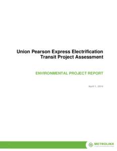 Union Pearson Express Electrification Transit Project Assessment ENVIRONMENTAL PROJECT REPORT  April 1, 2014