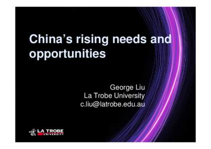 China’s rising needs and opportunities George Liu La Trobe University 