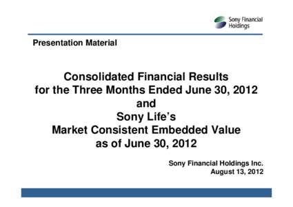 Presentation Material  Consolidated Financial Results for the Three Months Ended June 30, 2012 and Sony Life’s
