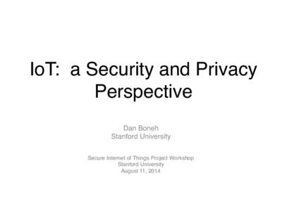 IoT: a Security and Privacy Perspective! Dan Boneh! Stanford University! Secure Internet of Things Project Workshop! Stanford University!