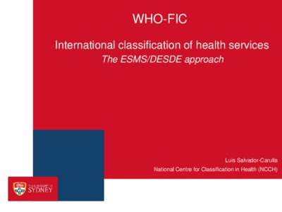 WHO-FIC International classification of health services The ESMS/DESDE approach Luis Salvador-Carulla National Centre for Classification in Health (NCCH)