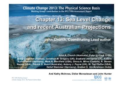 Chapter 13: Sea Level Change and recent Australian Projections John Church, Coordinating Lead author John A. Church (Australia), Peter U. Clark (USA) Anny Cazenave (France), Jonathan M. Gregory (UK), Svetlana Jevrejeva (