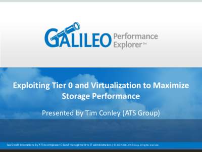 Exploiting Tier 0 and Virtualization to Maximize Storage Performance Presented by Tim Conley (ATS Group) SaaS-built innovations by ATS to empower C-level management to IT administrators | © ATS Group. All righ