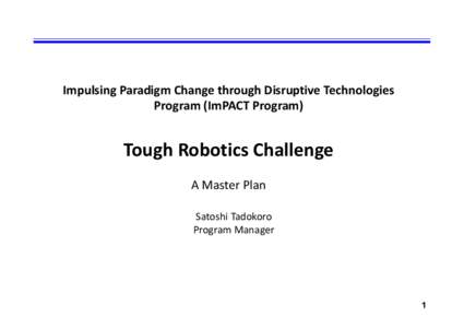 Impulsing Paradigm Change through Disruptive Technologies Program (ImPACT Program) Tough Robotics Challenge A Master Plan Satoshi Tadokoro