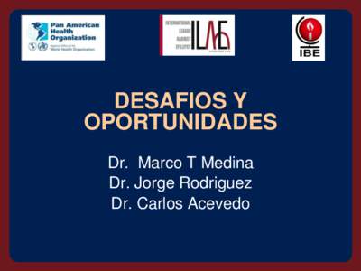 DESAFIOS Y OPORTUNIDADES Dr. Marco T Medina Dr. Jorge Rodriguez Dr. Carlos Acevedo