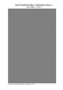 Dose Readings Map（Estimated values ） （as of May 11, 2011） Based on actual values observed up to 24:00, May 11, 2011.  Integrated Dose Estimation Map