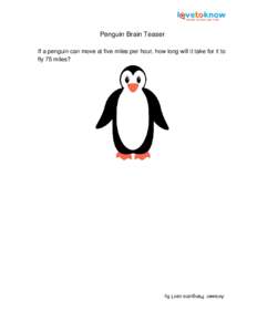 Penguin Brain Teaser If a penguin can move at five miles per hour, how long will it take for it to fly 75 miles? Answer: Penguins can’t fly.
