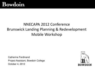 NNECAPA 2012 Conference Brunswick Landing Planning & Redevelopment Mobile Workshop Catherine Ferdinand Project Assistant, Bowdoin College