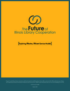 [Exploring Effective, Efficient Service Models]  Prepared by the Illinois Library Association with funds awarded by the Illinois State Library (ISL), a division of the Office of the Secretary of State, and using funds pr