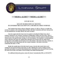 ***MEDIA ALERT***MEDIA ALERT*** JANUARY 18, 2013 SENATE TO HOLD SPECIAL MEETING TO CONSIDER THE ELECTION OF LA BOARD OF ETHICS NOMINEE The Louisiana State Senate will meet Thursday, January 31, 2013 at 1:30 p.m. to consi