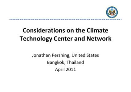 Considerations on the Climate  Technology Center and Network Jonathan Pershing, United States Bangkok, Thailand April 2011