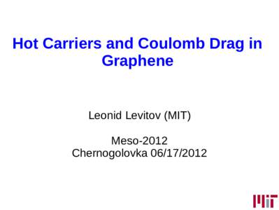 Hot Carriers and Coulomb Drag in Graphene Leonid Levitov (MIT) Meso-2012 Chernogolovka
