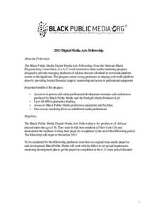 2013 Digital Media Arts Fellowship About the Fellowship The Black Public Media Digital Media Arts Fellowship, from the National Black Programming Consortium, is a 6-12 week immersive trans-media mentoring program designe