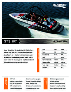 GTS 187 Jump aboard this all new jet boat for the thrill of a lifetime. The new GTS 187 delivers all the great benefits of a jet – shallow water operation, quick acceleration and extended cockpit space, just to name a 