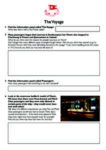The Voyage 1 Find the information panel called ‘The Voyage’. What date does it tell us that Titanic sailed? 2 Many passengers began their journey in Southampton but Titanic also stopped at Cherbourg in France and Que
