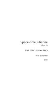 Space-time Julienne (Part II) FOR PERCUSSION TRIO Paul Schuette 2013