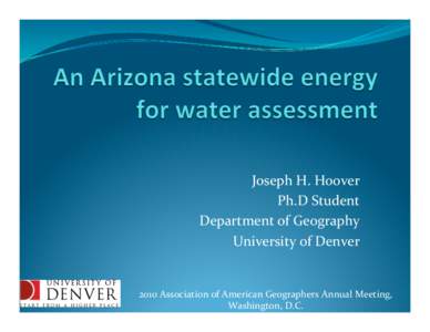 Joseph	
  H.	
  Hoover	
   Ph.D	
  Student	
   Department	
  of	
  Geography	
   University	
  of	
  Denver	
    2010	
  Association	
  of	
  American	
  Geographers	
  Annual	
  Meeting,	
  	
  