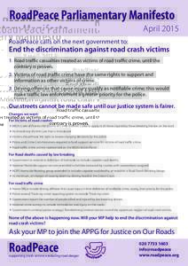 RoadPeace Parliamentary Manifesto April 2015 RoadPeace calls on the next government to: End the discrimination against road crash victims 1. Road traﬃc casualties treated as victims of road traﬃc crime, until the