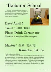 ‘Ikebana’ School ‘Ikebana’ is the traditional Japanese flower arrangement. Let us learn how to arrange flowers with harmony of nature. Your artworks will be exhibited at the drink service room B1F.