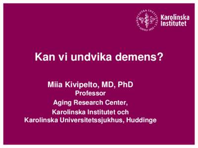 Kan vi undvika demens? Miia Kivipelto, MD, PhD Professor Aging Research Center, Karolinska Institutet och Karolinska Universitetssjukhus, Huddinge