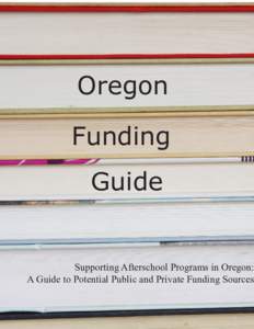 Oregon Funding Guide Supporting Afterschool Programs in Oregon: A Guide to Potential Public and Private Funding Sources