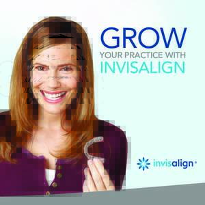 GROW YOUR PRACTICE WITH INVISALIGN  Partner with Invisalign And