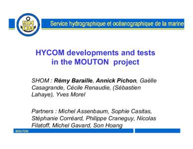 HYCOM developments and tests in the MOUTON project SHOM : Rémy Baraille, Annick Pichon, Gaëlle Casagrande, Cécile Renaudie, (Sébastien Lahaye), Yves Morel Partners : Michel Assenbaum, Sophie Casitas,